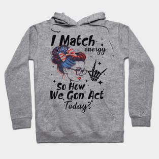 I Match Energy So How We Gone Act Today Hoodie